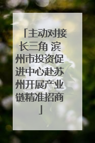 主动对接长三角 滨州市投资促进中心赴苏州开展产业链精准招商