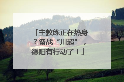 主教练正在热身？备战“川超”，德阳有行动了！