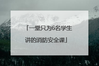 一堂只为6名学生讲的消防安全课