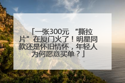 一张300元 “撕拉片”在厦门火了！明星同款还是怀旧情怀，年轻人为何愿意买单？