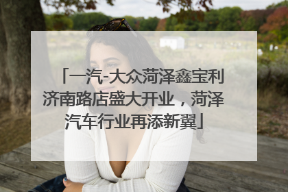 一汽-大众菏泽鑫宝利济南路店盛大开业，菏泽汽车行业再添新翼