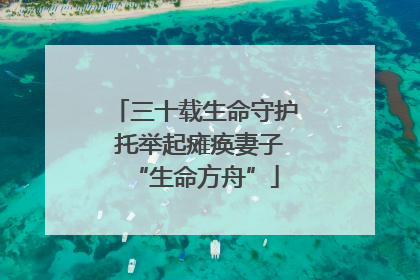 三十载生命守护 托举起瘫痪妻子“生命方舟”