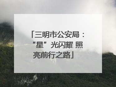三明市公安局：“星”光闪耀 照亮前行之路
