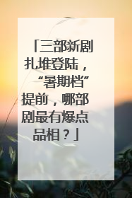 三部新剧扎堆登陆，“暑期档”提前，哪部剧最有爆点品相？
