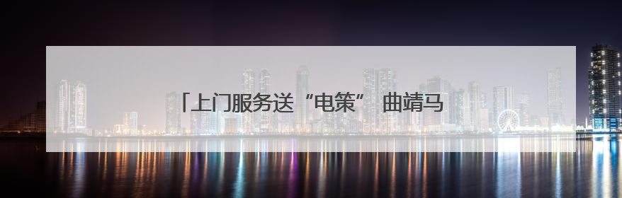 上门服务送“电策” 曲靖马龙为企业定制用电解决方案