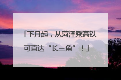 下月起，从菏泽乘高铁可直达“长三角”！
