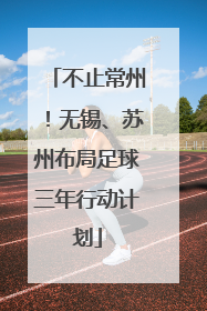 不止常州！无锡、苏州布局足球三年行动计划