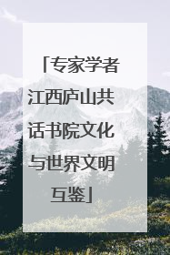 专家学者江西庐山共话书院文化与世界文明互鉴