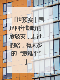 世预赛｜国足四年期盼再度破灭，走过的路，有太多的“意难平”