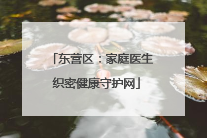 东营区：家庭医生织密健康守护网