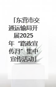 东营市交通运输局开展2025年“路政宣传月”集中宣传活动