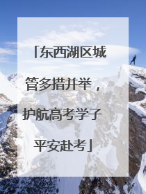 东西湖区城管多措并举，护航高考学子平安赴考