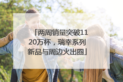 两周销量突破1120万杯，瑞幸系列新品与周边火出圈