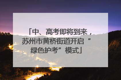中、高考即将到来，苏州市黄桥街道开启“绿色护考”模式