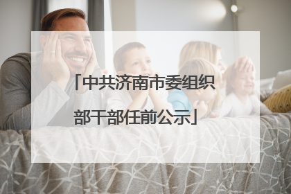 中共济南市委组织部干部任前公示