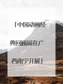 中国动画经典回顾展在广西南宁开展