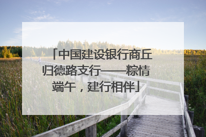 中国建设银行商丘归德路支行——粽情端午，建行相伴
