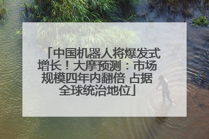 中国机器人将爆发式增长！大摩预测：市场规模四年内翻倍 占据全球统治地位