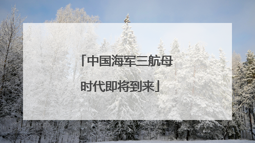 中国海军三航母时代即将到来