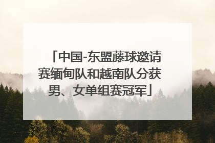 中国-东盟藤球邀请赛缅甸队和越南队分获男、女单组赛冠军