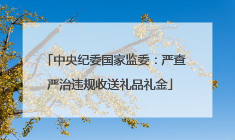 中央纪委国家监委：严查严治违规收送礼品礼金