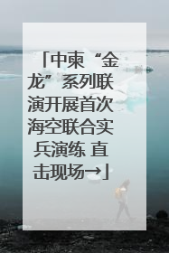 中柬“金龙”系列联演开展首次海空联合实兵演练 直击现场→