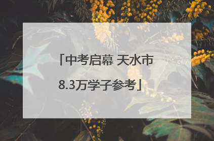 中考启幕 天水市8.3万学子参考