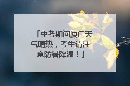 中考期间厦门天气晴热，考生请注意防暑降温！