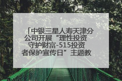 中银三星人寿天津分公司开展“理性投资 守护财富-515投资者保护宣传日”主题教育宣传活动