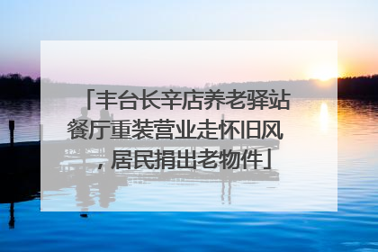 丰台长辛店养老驿站餐厅重装营业走怀旧风，居民捐出老物件