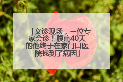义诊现场，三位专家会诊！腹痛40天的他终于在家门口医院找到了病因