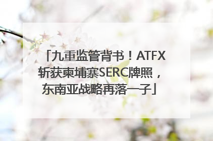 九重监管背书！ATFX斩获柬埔寨SERC牌照，东南亚战略再落一子
