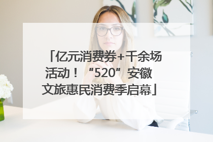 亿元消费券+千余场活动！“520”安徽文旅惠民消费季启幕