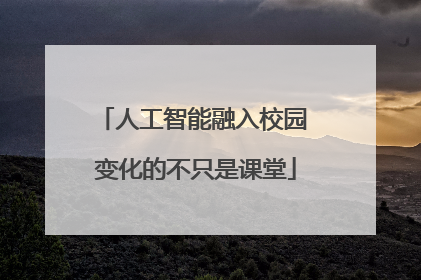 人工智能融入校园 变化的不只是课堂