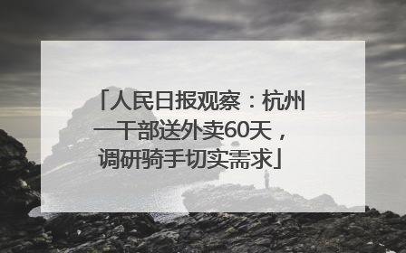 人民日报观察：杭州一干部送外卖60天，调研骑手切实需求
