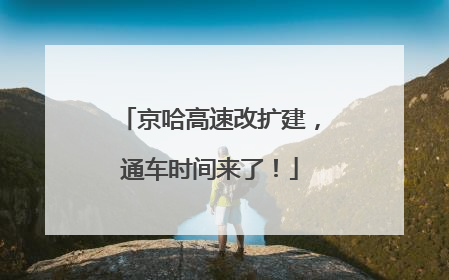 京哈高速改扩建，通车时间来了！