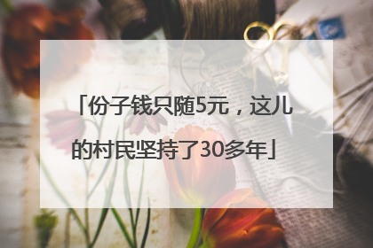 份子钱只随5元，这儿的村民坚持了30多年