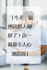 今天，福州这群人刷屏了！这一幕幕令人心潮澎湃