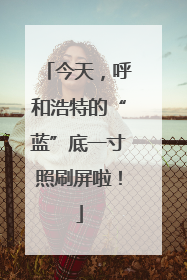 今天，呼和浩特的“蓝”底一寸照刷屏啦！