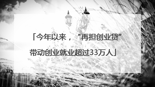 今年以来，“再担创业贷”带动创业就业超过33万人