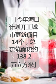 今年海口计划开工城市更新项目14个，总建筑面积约138.2万立方米