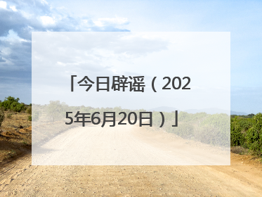 今日辟谣（2025年6月20日）