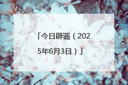 今日辟谣（2025年6月3日）