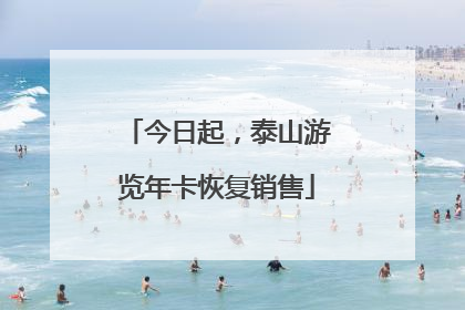 今日起，泰山游览年卡恢复销售