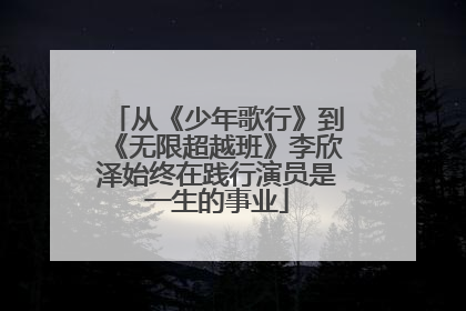 从《少年歌行》到《无限超越班》李欣泽始终在践行演员是一生的事业