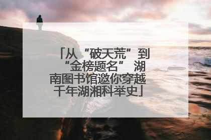 从“破天荒”到“金榜题名” 湖南图书馆邀你穿越千年湖湘科举史