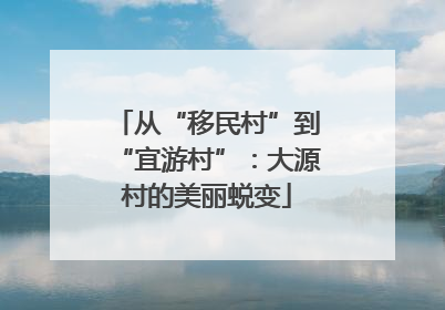 从“移民村”到“宜游村”：大源村的美丽蜕变