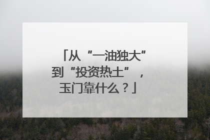 从“一油独大”到“投资热土”，玉门靠什么？