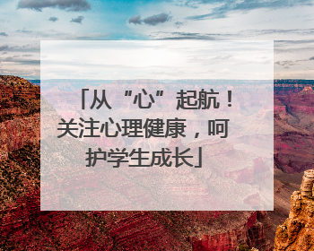 从“心”起航！关注心理健康，呵护学生成长