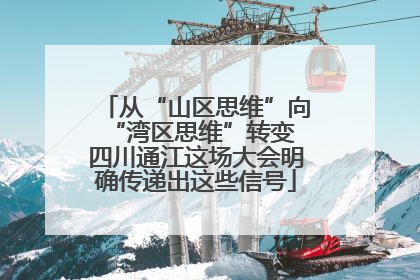 从“山区思维”向“湾区思维”转变 四川通江这场大会明确传递出这些信号